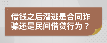 借钱之后潜逃是合同诈骗还是民间借贷行为？