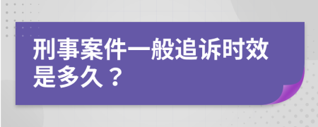 刑事案件一般追诉时效是多久？