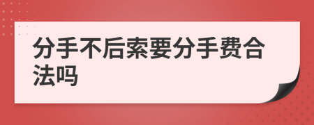 分手不后索要分手费合法吗