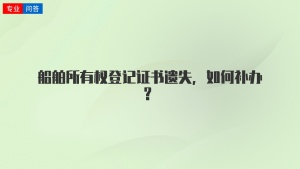 船舶所有权登记证书遗失，如何补办？