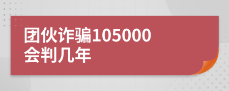 团伙诈骗105000会判几年