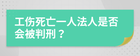 工伤死亡一人法人是否会被判刑？