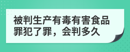 被判生产有毒有害食品罪犯了罪，会判多久