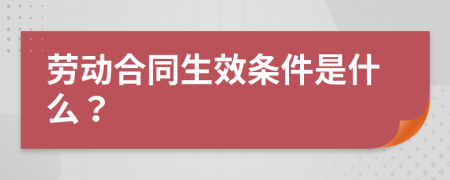 劳动合同生效条件是什么？