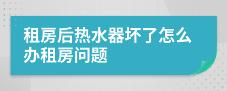 租房后热水器坏了怎么办租房问题