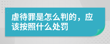 虐待罪是怎么判的，应该按照什么处罚