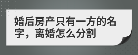 婚后房产只有一方的名字，离婚怎么分割