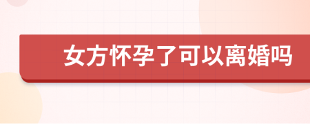 女方怀孕了可以离婚吗