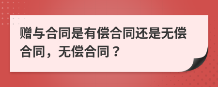 赠与合同是有偿合同还是无偿合同，无偿合同？