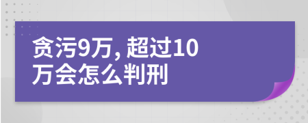 贪污9万, 超过10万会怎么判刑