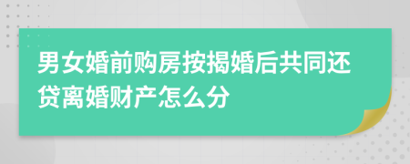 男女婚前购房按揭婚后共同还贷离婚财产怎么分