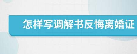 怎样写调解书反悔离婚证