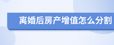 离婚后房产增值怎么分割
