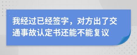 我经过已经签字，对方出了交通事故认定书还能不能复议