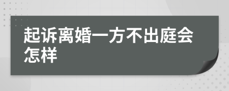 起诉离婚一方不出庭会怎样