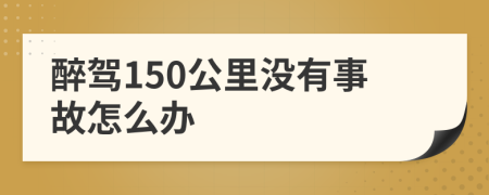 醉驾150公里没有事故怎么办