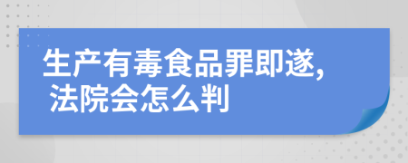 生产有毒食品罪即遂, 法院会怎么判