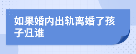 如果婚内出轨离婚了孩子归谁