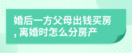 婚后一方父母出钱买房, 离婚时怎么分房产