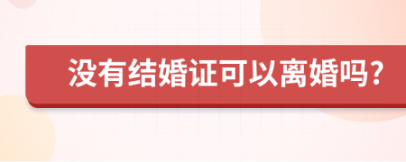 没有结婚证可以离婚吗?