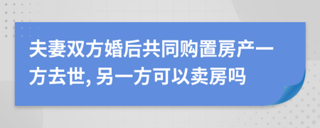 夫妻双方婚后共同购置房产一方去世, 另一方可以卖房吗