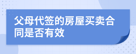 父母代签的房屋买卖合同是否有效