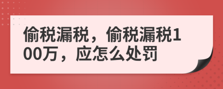 偷税漏税，偷税漏税100万，应怎么处罚