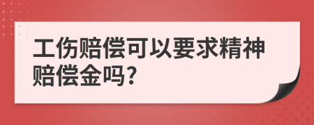 工伤赔偿可以要求精神赔偿金吗?