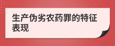 生产伪劣农药罪的特征表现