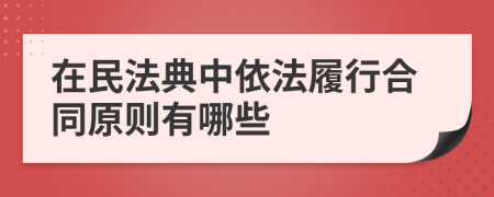 在民法典中依法履行合同原则有哪些