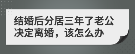 结婚后分居三年了老公决定离婚，该怎么办