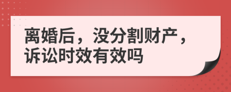 离婚后，没分割财产，诉讼时效有效吗