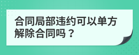 合同局部违约可以单方解除合同吗？