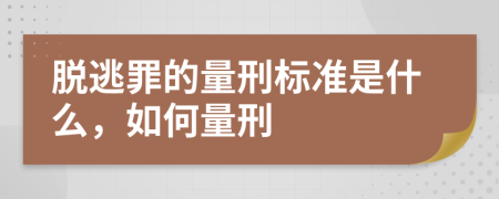 脱逃罪的量刑标准是什么，如何量刑