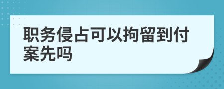 职务侵占可以拘留到付案先吗