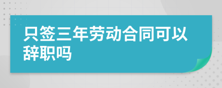 只签三年劳动合同可以辞职吗