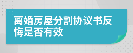 离婚房屋分割协议书反悔是否有效