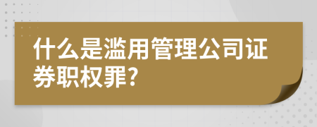 什么是滥用管理公司证券职权罪?