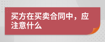 买方在买卖合同中，应注意什么