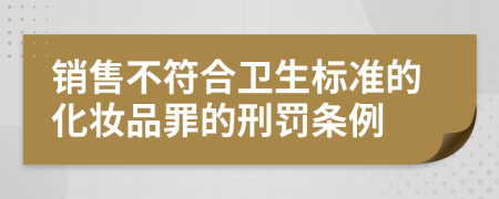 销售不符合卫生标准的化妆品罪的刑罚条例