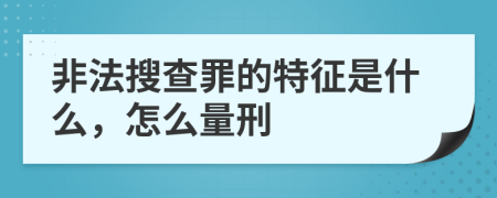 非法搜查罪的特征是什么，怎么量刑