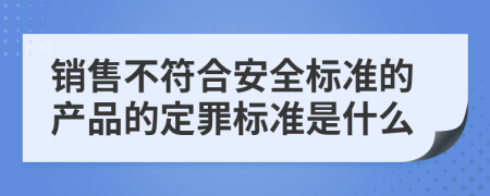 销售不符合安全标准的产品的定罪标准是什么