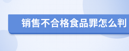 销售不合格食品罪怎么判