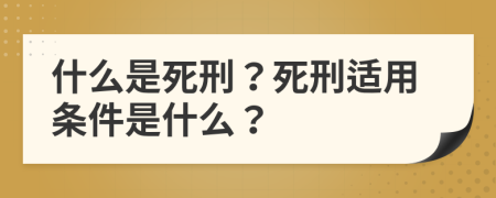 什么是死刑？死刑适用条件是什么？