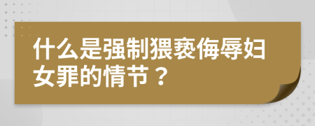 什么是强制猥亵侮辱妇女罪的情节？