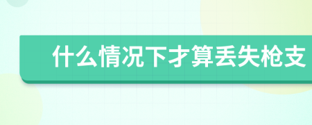 什么情况下才算丢失枪支