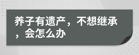 养子有遗产，不想继承，会怎么办