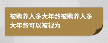 被赡养人多大年龄被赡养人多大年龄可以被视为