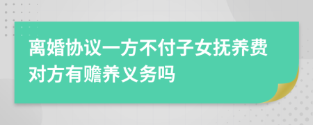 离婚协议一方不付子女抚养费对方有赡养义务吗