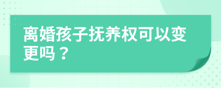 离婚孩子抚养权可以变更吗？